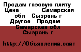 Продам газовую плиту › Цена ­ 8 000 - Самарская обл., Сызрань г. Другое » Продам   . Самарская обл.,Сызрань г.